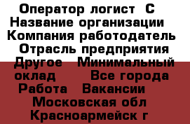 Оператор-логист 1С › Название организации ­ Компания-работодатель › Отрасль предприятия ­ Другое › Минимальный оклад ­ 1 - Все города Работа » Вакансии   . Московская обл.,Красноармейск г.